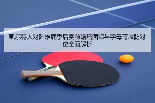 凯尔特人对阵雄鹿季后赛前瞻塔图姆与字母哥攻防对位全面解析