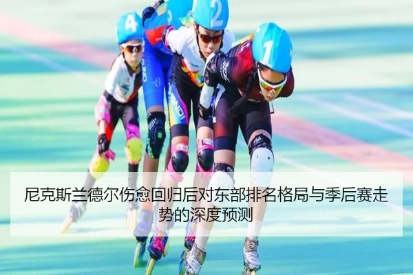 尼克斯兰德尔伤愈回归后对东部排名格局与季后赛走势的深度预测
